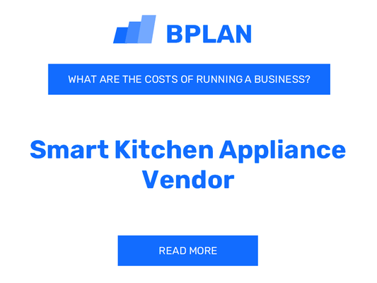 What Are the Costs of Running a Smart Kitchen Appliance Vendor Business?