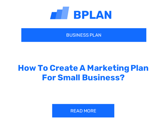 How To Create A Marketing Plan For Small Business?