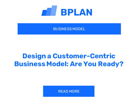 Design a Customer-Centric Business Model: Are You Ready?