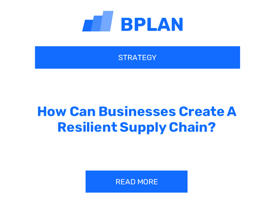 How Can Businesses Create A Resilient Supply Chain?