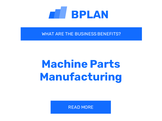 What Are the Benefits of Machine Parts Manufacturing Business?