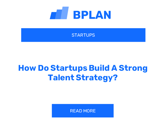 How Do Startups Build A Strong Talent Strategy?