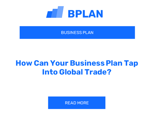 How Can Your Business Plan Tap Into Global Trade?