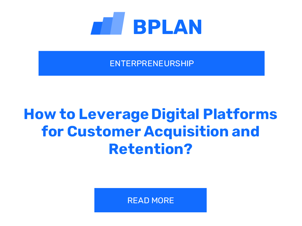 How to Leverage Digital Platforms for Customer Acquisition and Retention?