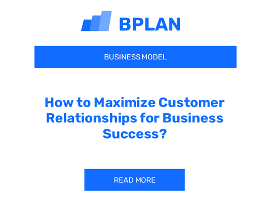 How to Maximize Customer Relationships for Business Success?