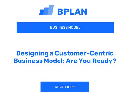 Designing a Customer-Centric Business Model: Are You Ready?