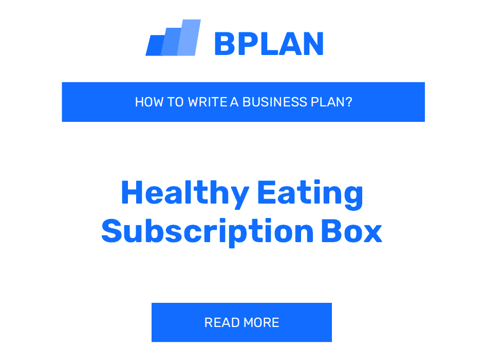 How to Write a Business Plan for a Healthy Eating Subscription Box Company?
