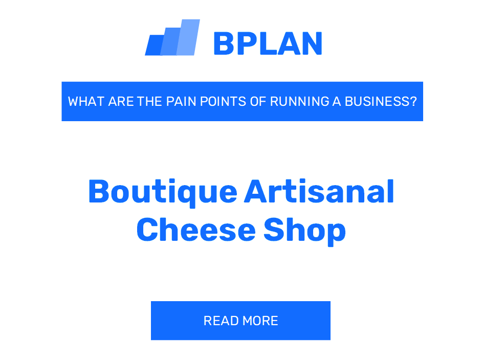 What Are the Pain Points of Running a Boutique Artisanal Cheese Shop Business?