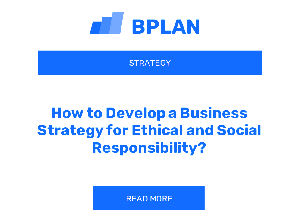 How to Develop a Business Strategy for Ethical and Social Responsibility?