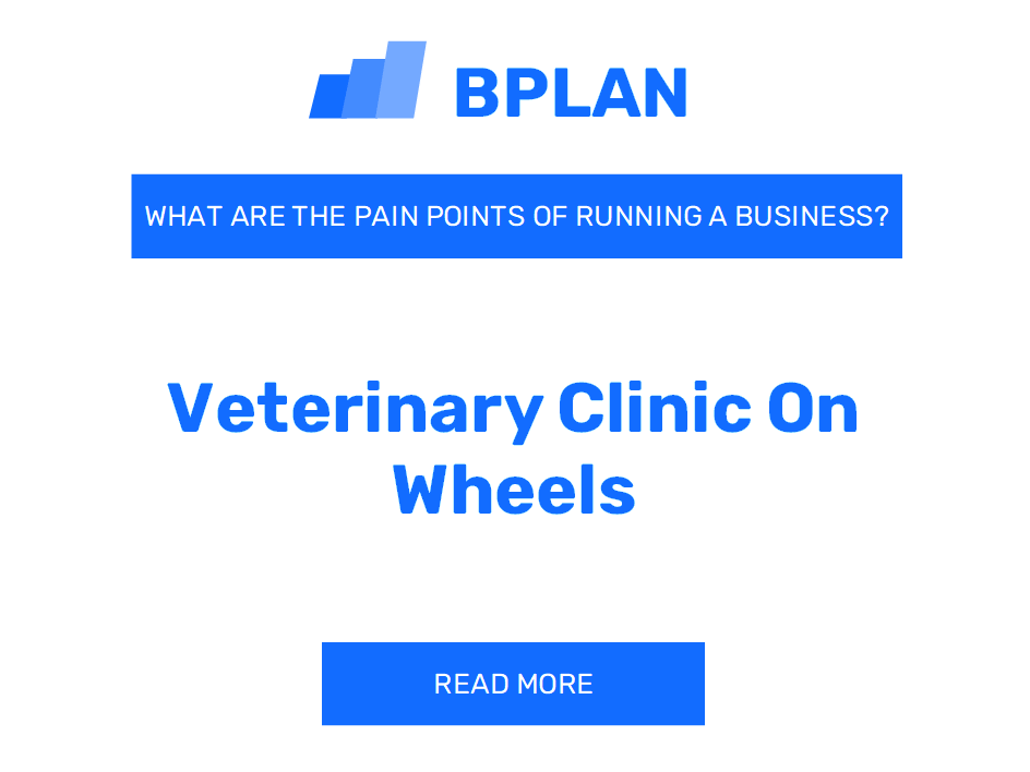 What Are the Pain Points of Running a Veterinary Clinic on Wheels Business?