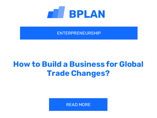 How to Build a Business for Global Trade Changes?