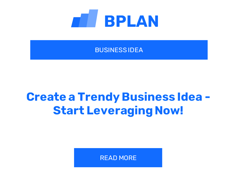 Create a Trendy Business Idea - Start Leveraging Now!