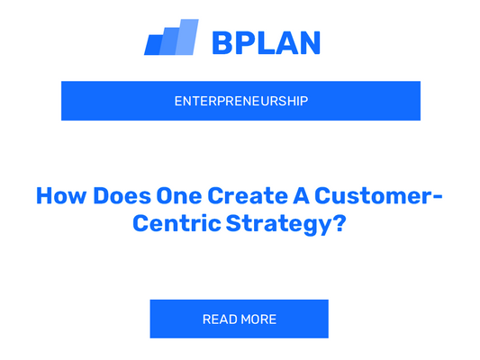 How Does One Create A Customer-Centric Strategy?