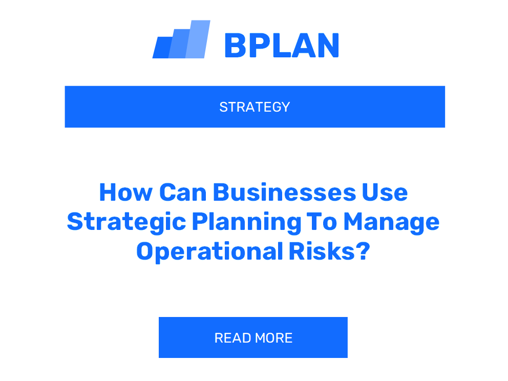 How Can Businesses Use Strategic Planning To Manage Operational Risks?