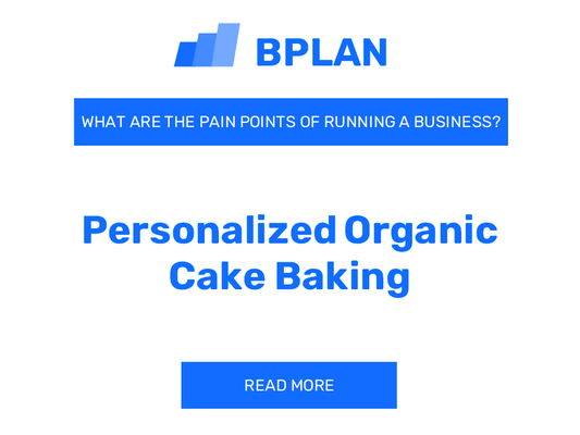 What Are the Pain Points of Running a Personalized Organic Cake Baking Business?