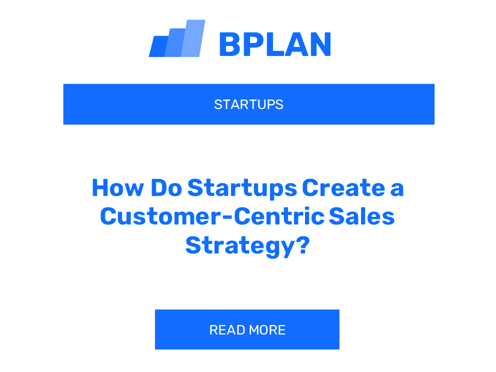 How Do Startups Create a Customer-Centric Sales Strategy?