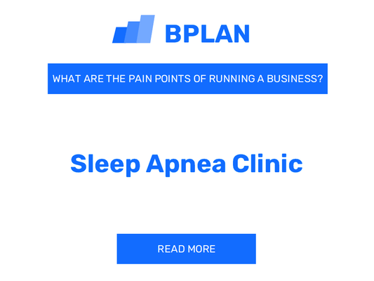 What Are the Pain Points of Running a Sleep Apnea Clinic Business?